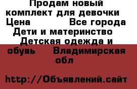 Продам новый комплект для девочки › Цена ­ 3 500 - Все города Дети и материнство » Детская одежда и обувь   . Владимирская обл.